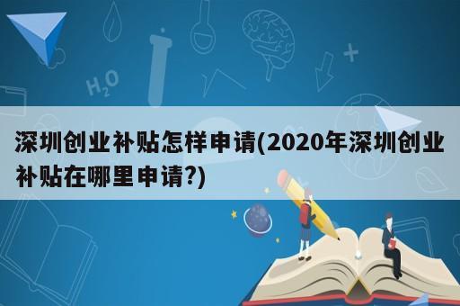 深圳創(chuàng)業(yè)補(bǔ)貼怎樣申請(2020年深圳創(chuàng)業(yè)補(bǔ)貼在哪里申請?)