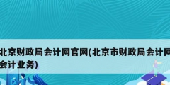 北京財政局會計網(wǎng)官網(wǎng)(北京市財政局會計網(wǎng)會計業(yè)務(wù))