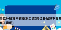 崗位補(bǔ)貼算不算基本工資(崗位補(bǔ)貼算不算基本工資呢)