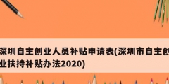 深圳自主創(chuàng)業(yè)人員補(bǔ)貼申請表(深圳市自主創(chuàng)業(yè)扶持補(bǔ)貼辦法2020)