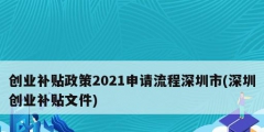 創(chuàng)業(yè)補(bǔ)貼政策2021申請(qǐng)流程深圳市(深圳創(chuàng)業(yè)補(bǔ)貼文件)