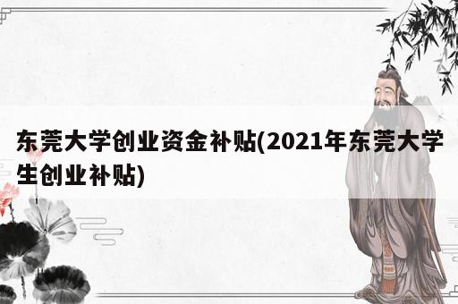 東莞大學(xué)創(chuàng)業(yè)資金補(bǔ)貼(2021年東莞大學(xué)生創(chuàng)業(yè)補(bǔ)貼)