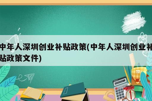 中年人深圳創(chuàng)業(yè)補貼政策(中年人深圳創(chuàng)業(yè)補貼政策文件)