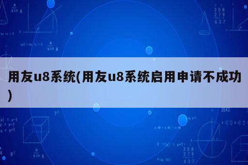 用友u8系統(tǒng)(用友u8系統(tǒng)啟用申請(qǐng)不成功)