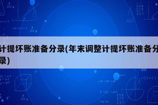 計提壞賬準備分錄(年末調(diào)整計提壞賬準備分錄)