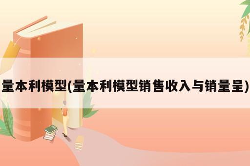 量本利模型(量本利模型銷(xiāo)售收入與銷(xiāo)量呈)