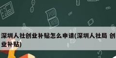 深圳人社創(chuàng)業(yè)補(bǔ)貼怎么申請(深圳人社局 創(chuàng)業(yè)補(bǔ)貼)