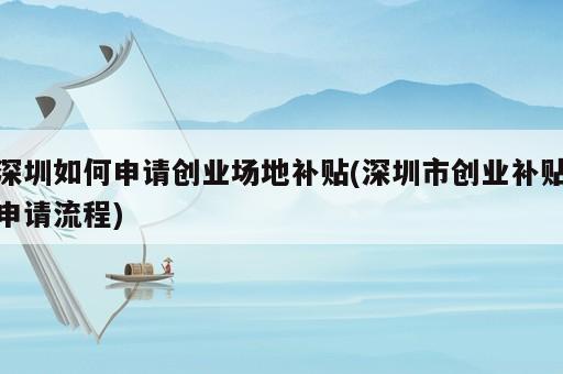 深圳如何申請創(chuàng)業(yè)場地補貼(深圳市創(chuàng)業(yè)補貼申請流程)