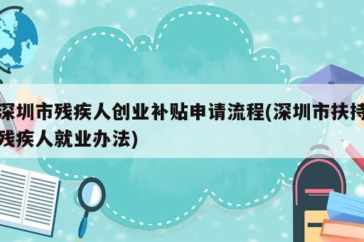 深圳市殘疾人創(chuàng)業(yè)補貼申請流程(深圳市扶持殘疾人就業(yè)辦法)