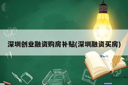 深圳創(chuàng)業(yè)融資購房補貼(深圳融資買房)