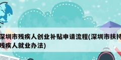 深圳市殘疾人創(chuàng)業(yè)補(bǔ)貼申請流程(深圳市扶持殘疾人就業(yè)辦法)