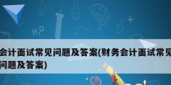 會計(jì)面試常見問題及答案(財(cái)務(wù)會計(jì)面試常見問題及答案)