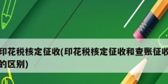 印花稅核定征收(印花稅核定征收和查賬征收的區(qū)別)