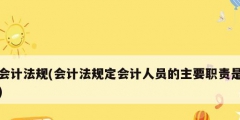 會(huì)計(jì)法規(guī)(會(huì)計(jì)法規(guī)定會(huì)計(jì)人員的主要職責(zé)是)