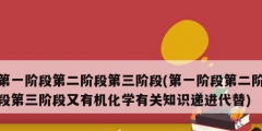 第一階段第二階段第三階段(第一階段第二階段第三階段又有機化學(xué)有關(guān)知識遞進代替)